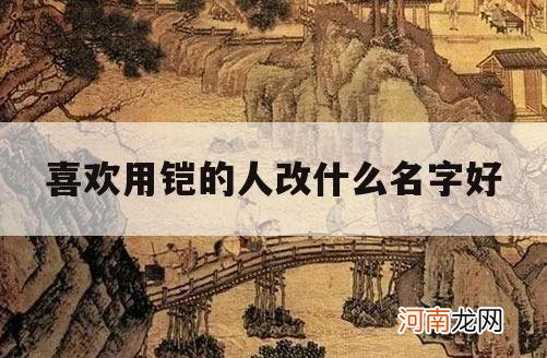 喜欢用铠的人改什么名字好_铠取名有什么禁忌