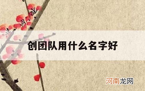 创团队用什么名字好_创业团队好名字