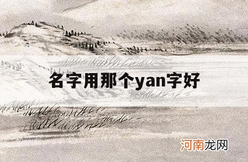 名字用那个yan字好_yan字有哪些字寓意好