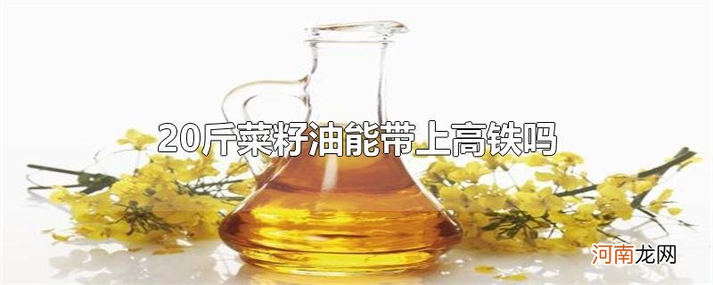 20斤菜籽油能带上高铁吗