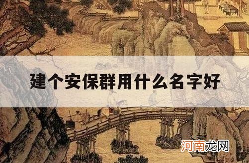 建个安保群用什么名字好_保安群起个好听的名字