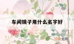 车间镜子用什么名字好_车间镜子放哪合适