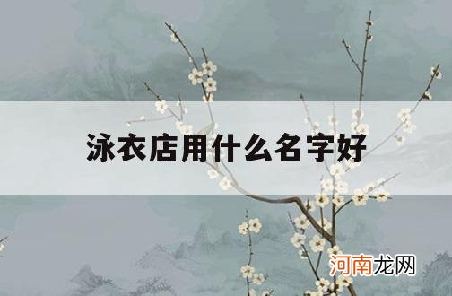 泳衣店用什么名字好_泳衣店名字叫什么好