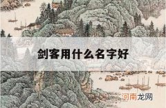 剑客用什么名字好_好听的剑侠客名字