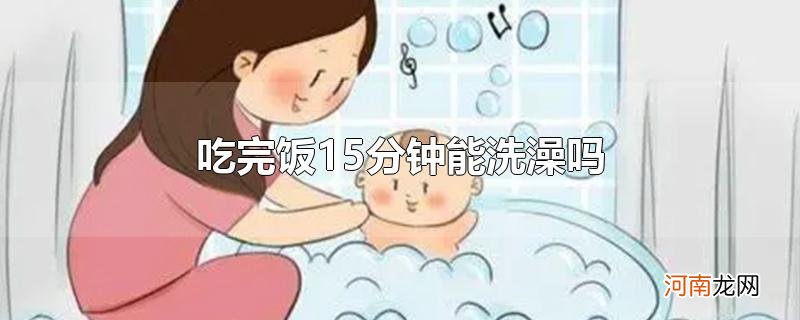 吃完饭15分钟能洗澡吗