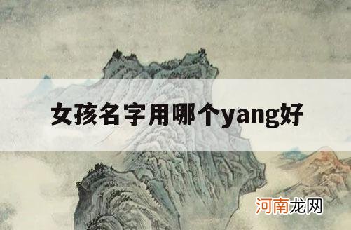 女孩名字用哪个yang好_适合做名字的yang