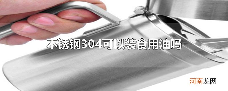 不锈钢304可以装食用油吗