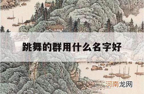 跳舞的群用什么名字好_跳舞群的名字叫什么好