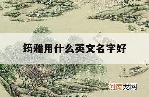 筠雅用什么英文名字好_带有雅的英文名取什么好听