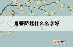 用菩萨起什么名字好_菩起名字可以吗