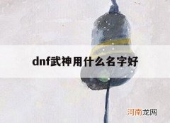 dnf武神用什么名字好_dnf武神吧