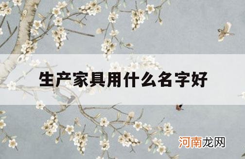 生产家具用什么名字好_家具用什么名字比较好