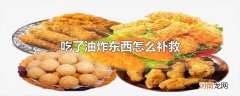 吃了油炸东西怎么补救