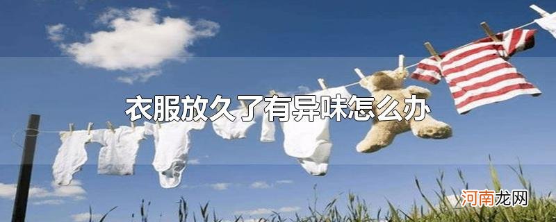 衣服放久了有异味怎么办