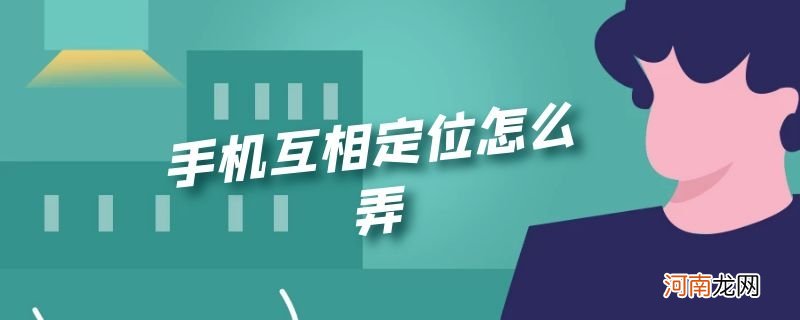 手机互相定位怎么弄优质