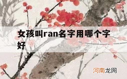 女孩叫ran名字用哪个字好_男孩叫哪个ran字好