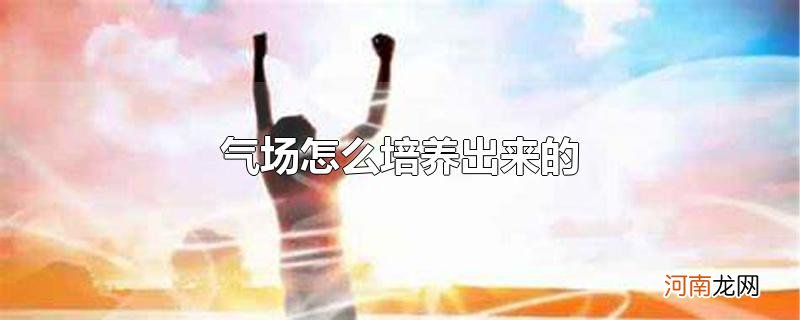 气场怎么培养出来的