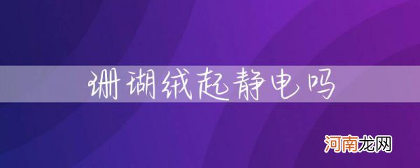 珊瑚绒起静电吗 珊瑚绒起静电还是法兰绒起静电