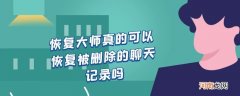 恢复大师真的可以恢复被删除的聊天记录吗优质