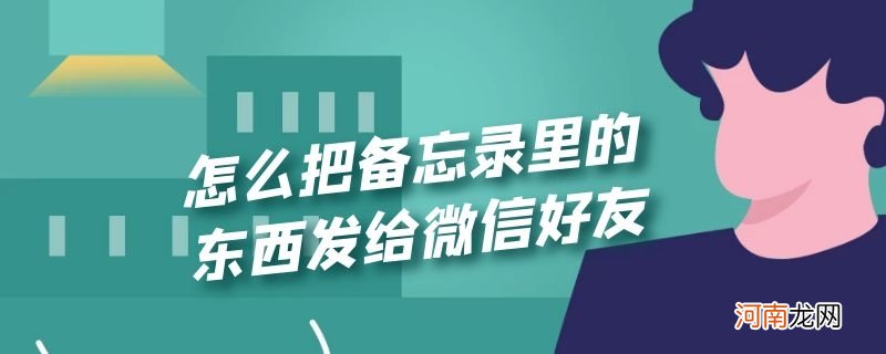 怎么把备忘录里的东西发给微信好友优质