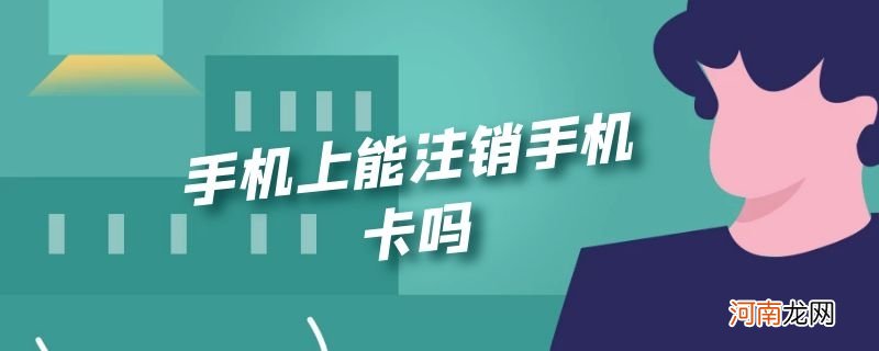 手机上能注销手机卡吗优质