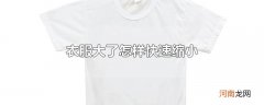 衣服大了怎样快速缩小