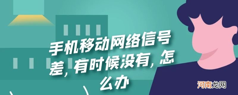 手机移动网络信号差,有时候没有,怎么办优质