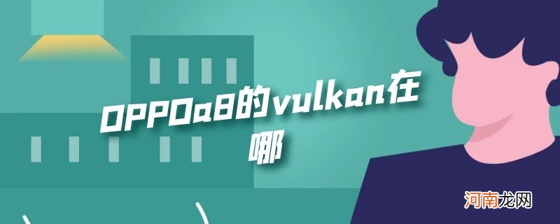 OPPOa8的vulkan在哪优质