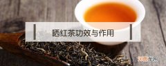 晒红茶功效与作用 晒红茶是什么茶