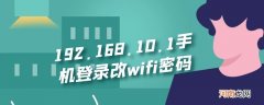 192.168.10.1手机登录改wifi密码优质