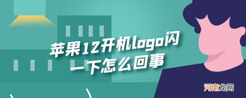 苹果12开机logo闪一下怎么回事优质