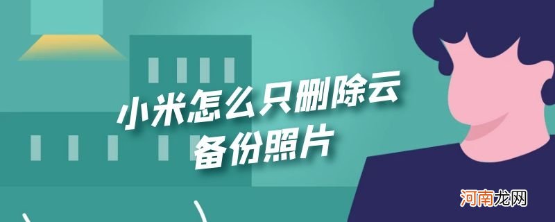 小米怎么只删除云备份照片优质