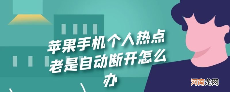 苹果手机个人热点老是自动断开怎么办优质