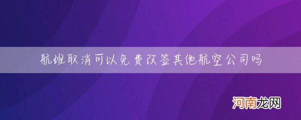 航班取消可以免费改签其他航空公司吗 航班取消是否可以免费改签其他航空公