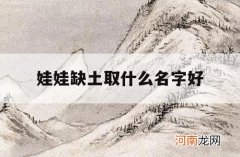 娃娃缺土取什么名字好_孩子名字缺土应取什么名字好