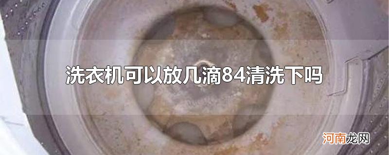 洗衣机可以放几滴84清洗下吗