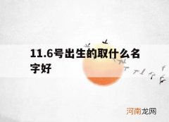 11.6号出生的取什么名字好_11月取什么名字好