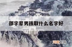 邵字辈男孩取什么名字好_邵姓男孩寓意好的名字大全