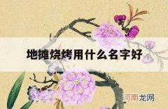 地摊烧烤用什么名字好_烧烤摊取什么名字好听