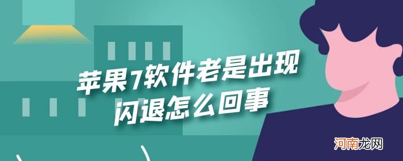 苹果7软件老是出现闪退怎么回事优质