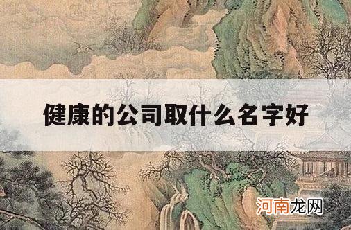 健康的公司取什么名字好_健康行业公司取名字