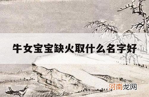 牛女宝宝缺火取什么名字好_属牛缺火的女孩名字大全