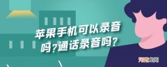 苹果手机可以录音吗?通话录音吗?优质