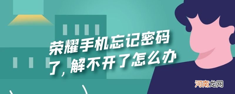 荣耀手机忘记密码了,解不开了怎么办优质