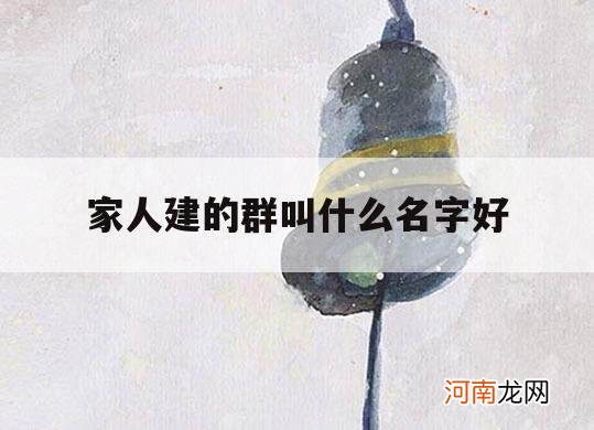 家人建的群叫什么名字好_家里亲人建群名叫什么好