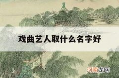 戏曲艺人取什么名字好_戏曲艺人有艺名