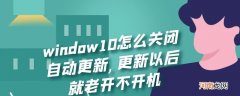 window10怎么关闭自动更新,更新以后就老开不开机优质