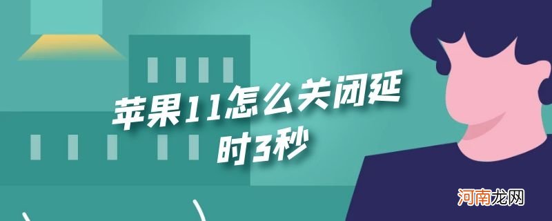 苹果11怎么关闭延时3秒优质