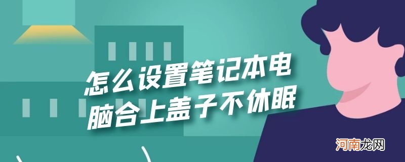 怎么设置笔记本电脑合上盖子不休眠优质