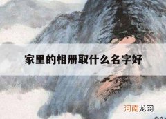 家里的相册取什么名字好_家人相册取什么名字好